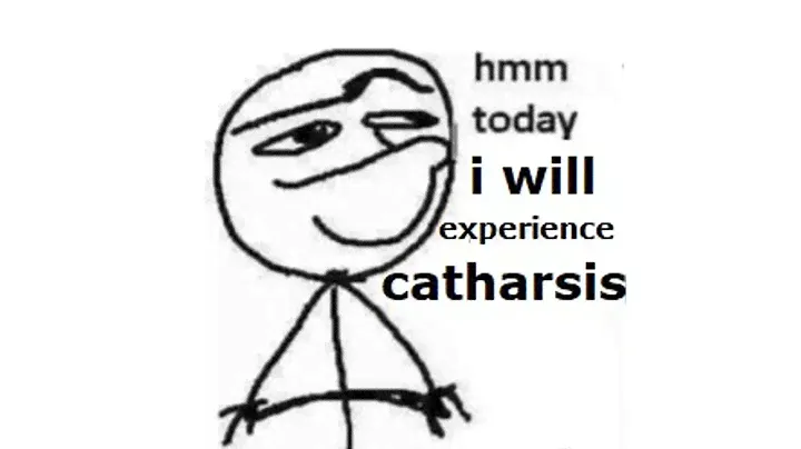 hmm today i will experience catharsis